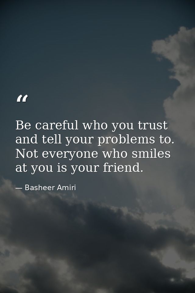 Be careful who you trust and tell your problems to. Not everyone who smiles at you is your friend. — Basheer Amiri