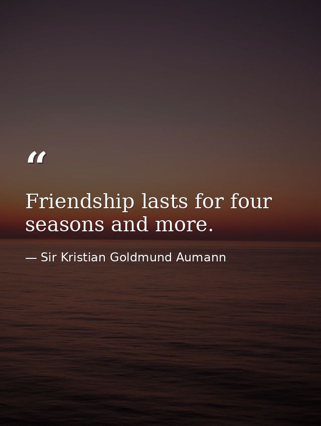 Friendship lasts for four seasons and more. — Sir Kristian Goldmund Aumann