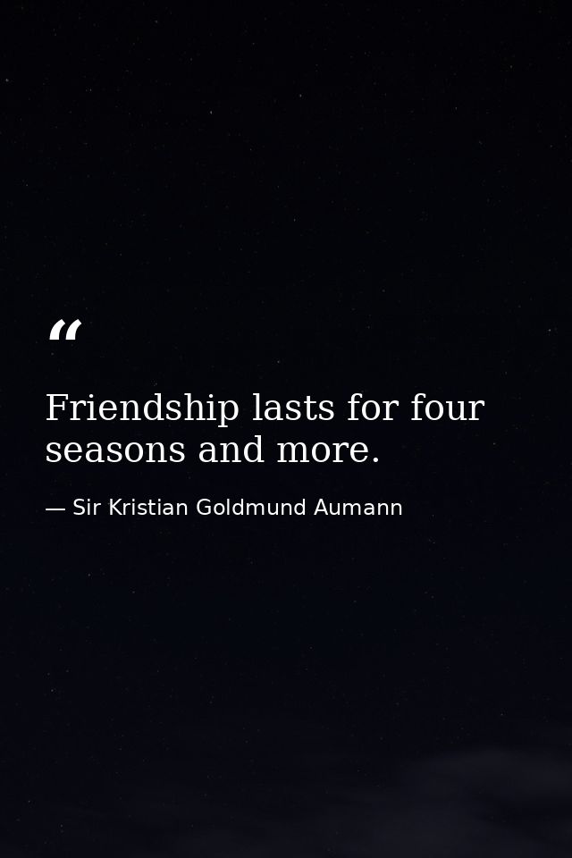 Friendship lasts for four seasons and more. — Sir Kristian Goldmund Aumann