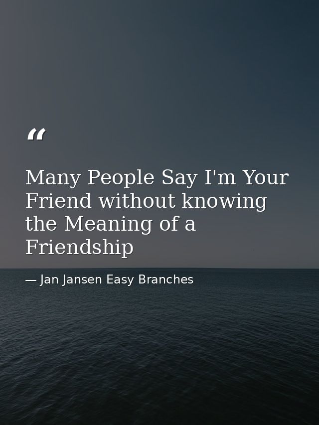 Many People Say I'm Your Friend without knowing the Meaning of a Friendship — Jan Jansen Easy Branches