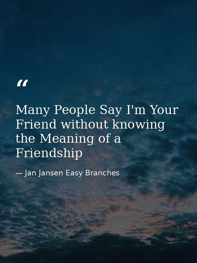 Many People Say I'm Your Friend without knowing the Meaning of a Friendship — Jan Jansen Easy Branches