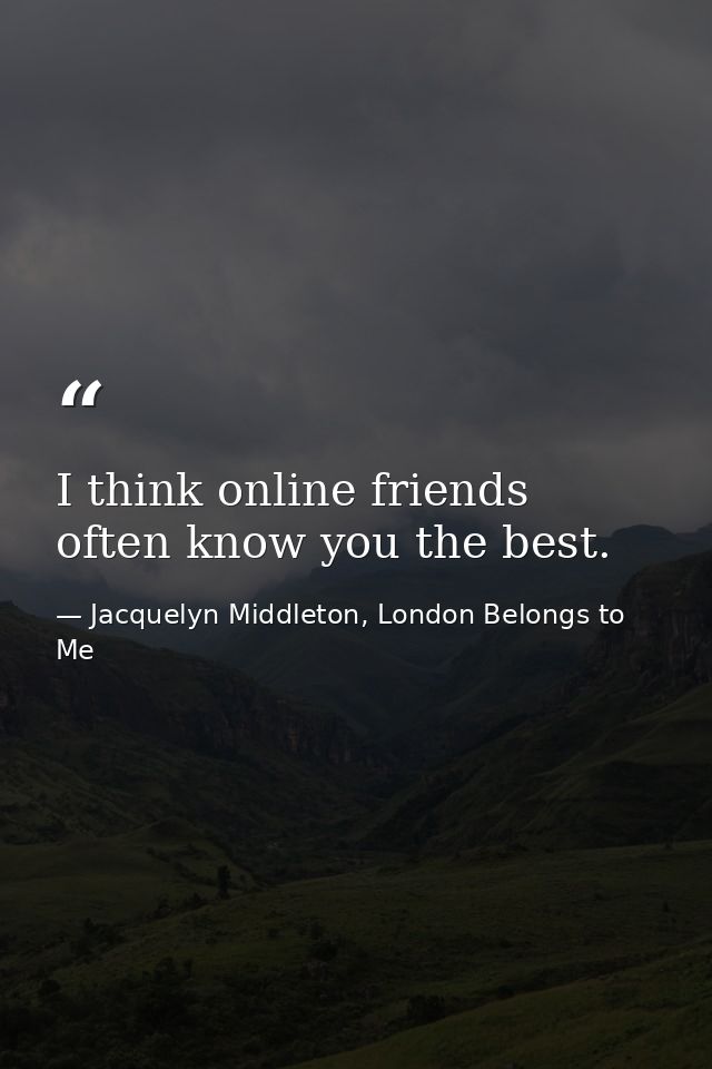 I think online friends often know you the best. — Jacquelyn Middleton, London Belongs to Me