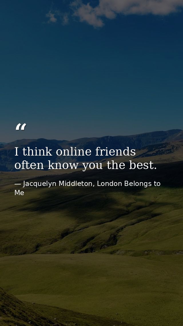 I think online friends often know you the best. — Jacquelyn Middleton, London Belongs to Me