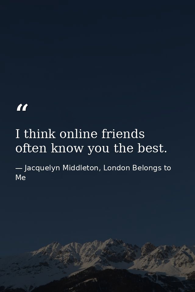 I think online friends often know you the best. — Jacquelyn Middleton, London Belongs to Me