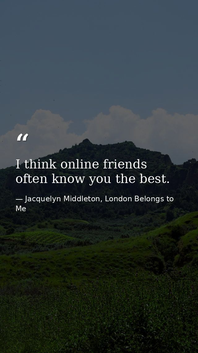 I think online friends often know you the best. — Jacquelyn Middleton, London Belongs to Me