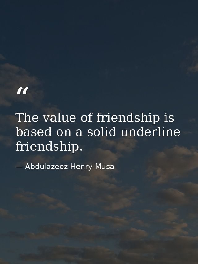 The value of friendship is based on a solid underline friendship. — Abdulazeez Henry Musa