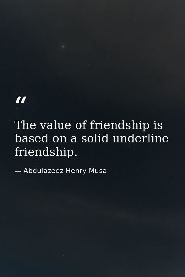 The value of friendship is based on a solid underline friendship. — Abdulazeez Henry Musa