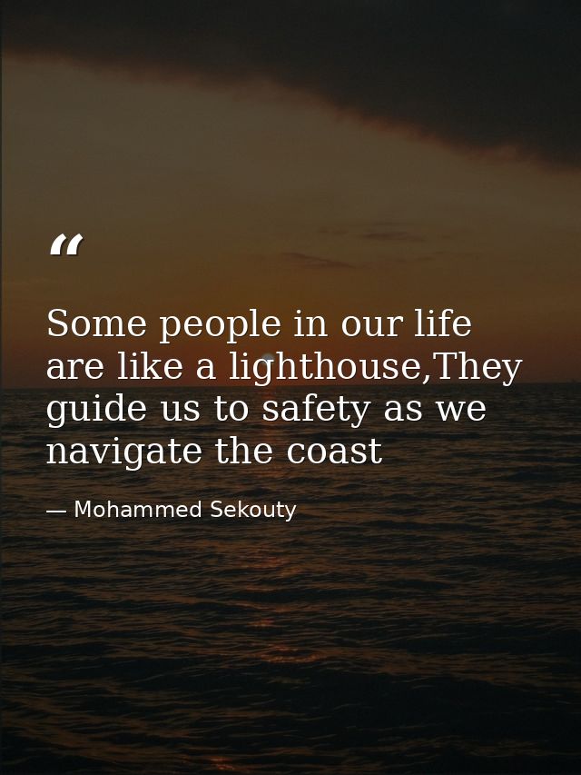 Some people in our life are like a lighthouse,They guide us to safety as we navigate the coast — Mohammed Sekouty