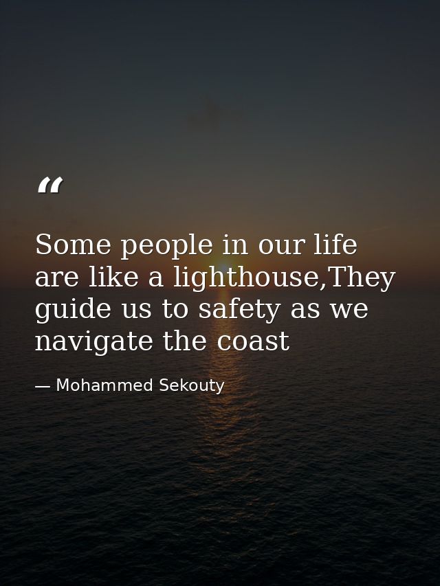 Some people in our life are like a lighthouse,They guide us to safety as we navigate the coast — Mohammed Sekouty