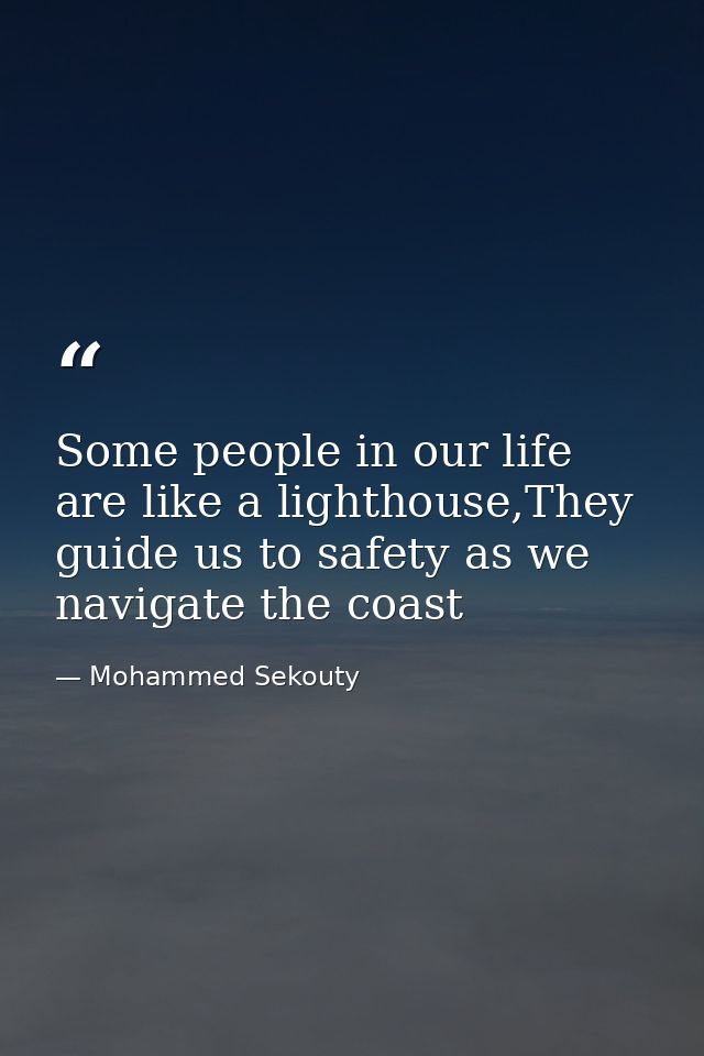 Some people in our life are like a lighthouse,They guide us to safety as we navigate the coast — Mohammed Sekouty