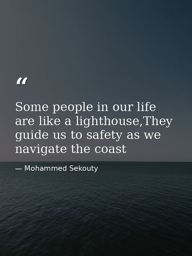 Some people in our life are like a lighthouse,They guide us to safety as we navigate the coast — Mohammed Sekouty