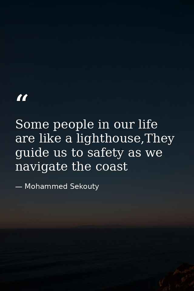 Some people in our life are like a lighthouse,They guide us to safety as we navigate the coast — Mohammed Sekouty