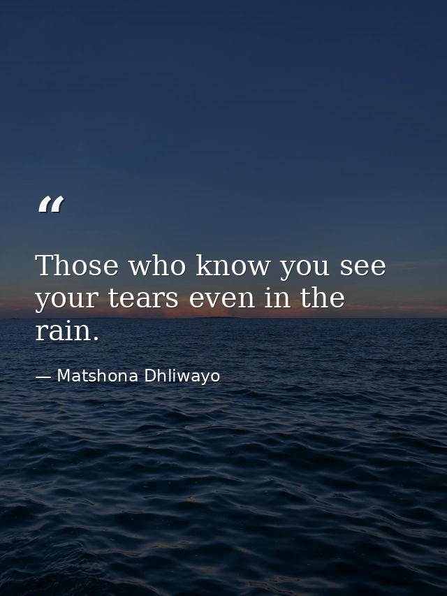 Those who know you see your tears even in the rain. — Matshona Dhliwayo