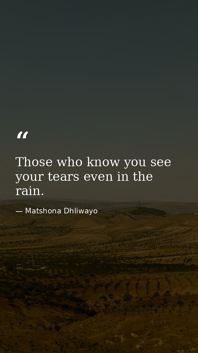 Those who know you see your tears even in the rain. — Matshona Dhliwayo