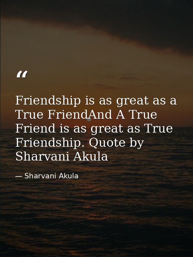 Friendship is as great as a True FriendAnd A True Friend is as great as True Friendship. Quote by Sharvani Akula — Sharvani Akula
