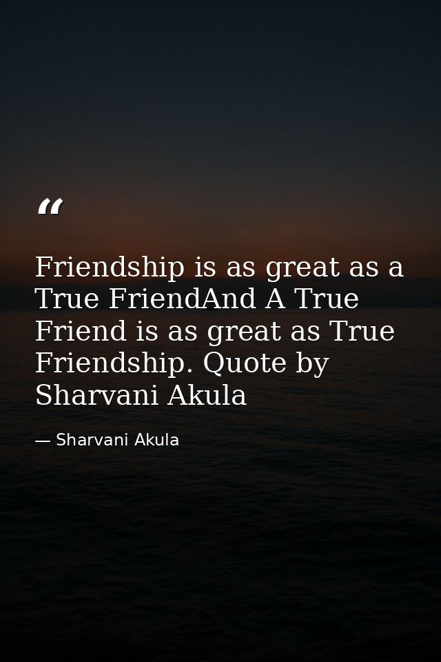 Friendship is as great as a True FriendAnd A True Friend is as great as True Friendship. Quote by Sharvani Akula — Sharvani Akula