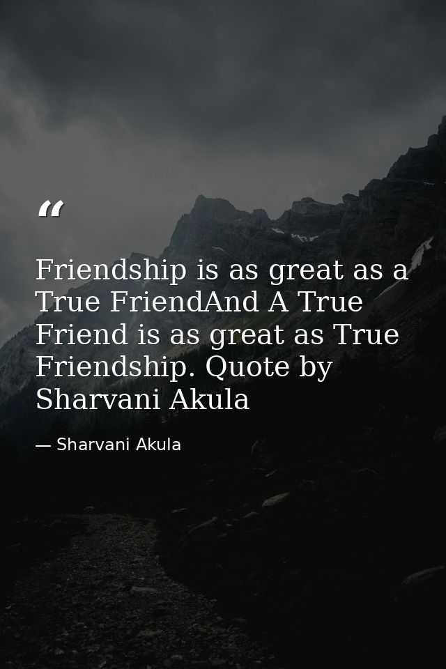 Friendship is as great as a True FriendAnd A True Friend is as great as True Friendship. Quote by Sharvani Akula — Sharvani Akula