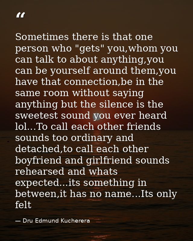 Sometimes there is that one person who "gets" you,whom you can talk to about anything,you can be yourself around them,yo — Dru Edmund Kucherera