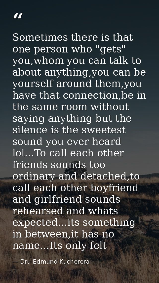 Sometimes there is that one person who "gets" you,whom you can talk to about anything,you can be yourself around them,yo — Dru Edmund Kucherera