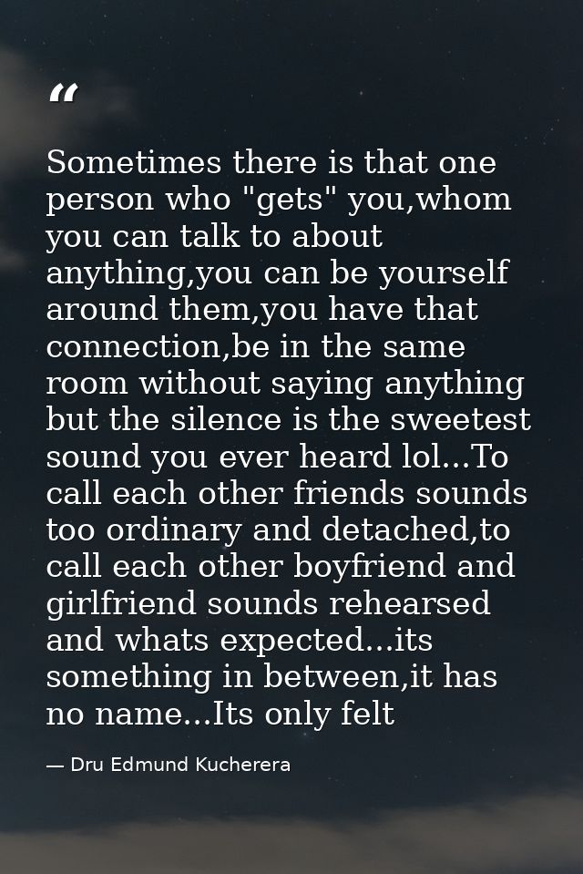 Sometimes there is that one person who "gets" you,whom you can talk to about anything,you can be yourself around them,yo — Dru Edmund Kucherera