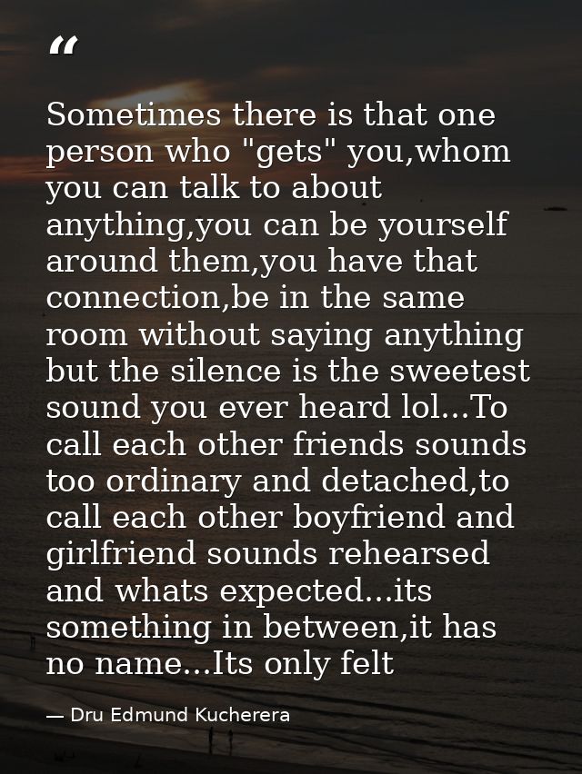 Sometimes there is that one person who "gets" you,whom you can talk to about anything,you can be yourself around them,yo — Dru Edmund Kucherera