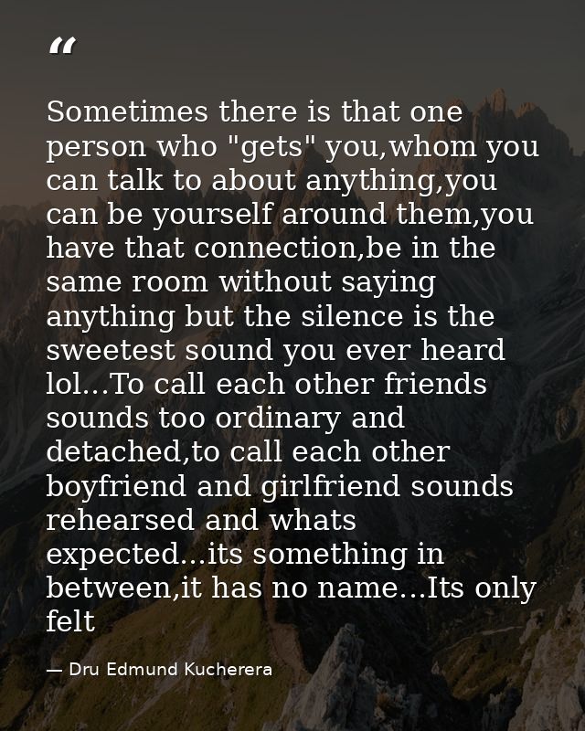 Sometimes there is that one person who "gets" you,whom you can talk to about anything,you can be yourself around them,yo — Dru Edmund Kucherera