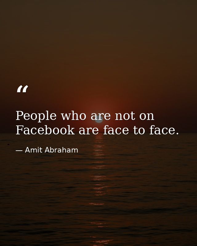 People who are not on Facebook are face to face. — Amit Abraham