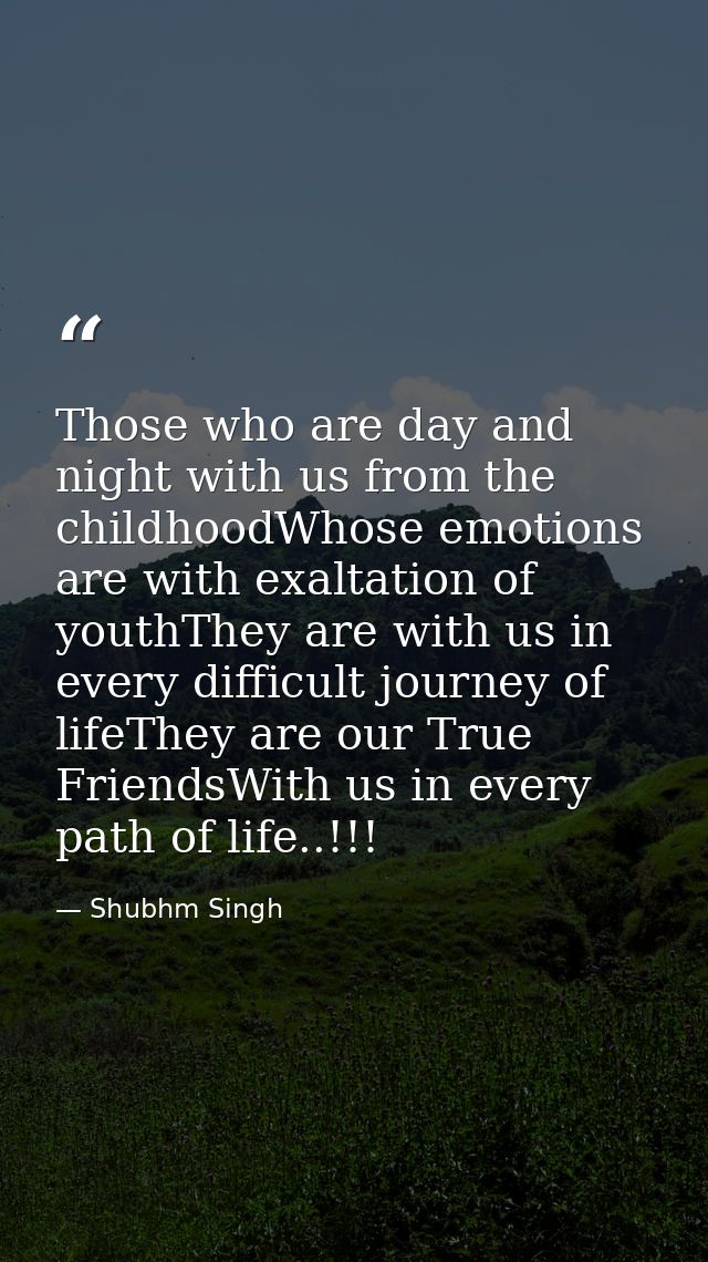 Those who are day and night with us from the childhoodWhose emotions are with exaltation of youthThey are with us in eve — Shubhm Singh
