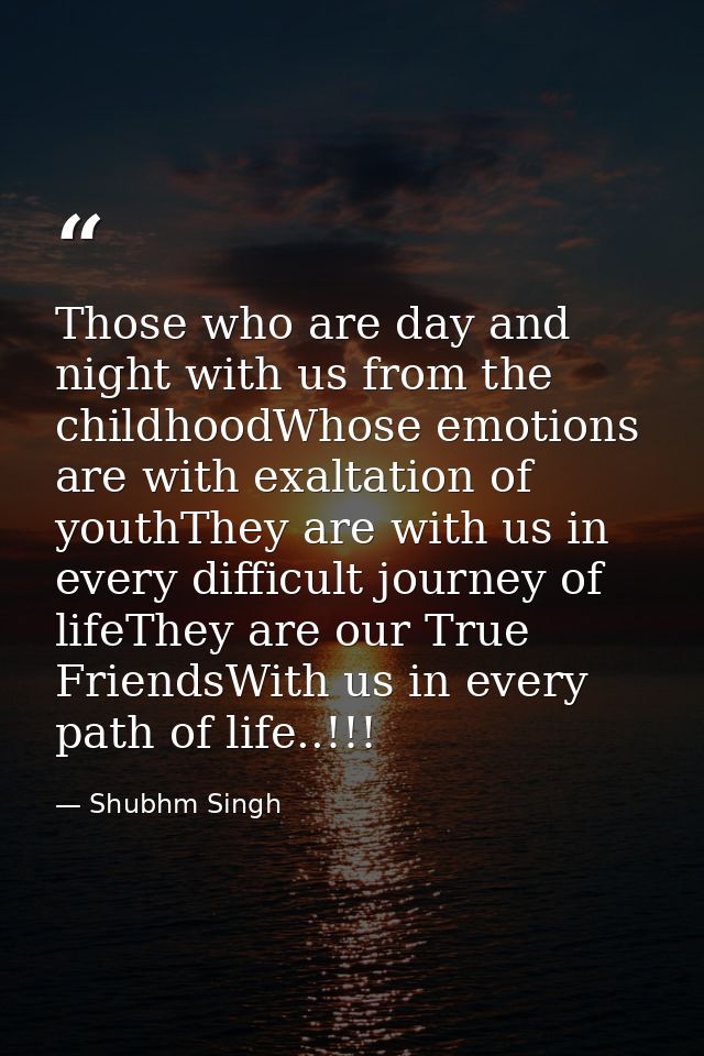 Those who are day and night with us from the childhoodWhose emotions are with exaltation of youthThey are with us in eve — Shubhm Singh