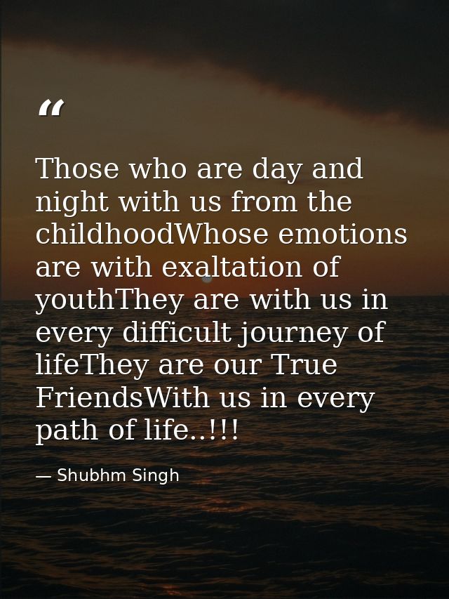Those who are day and night with us from the childhoodWhose emotions are with exaltation of youthThey are with us in eve — Shubhm Singh