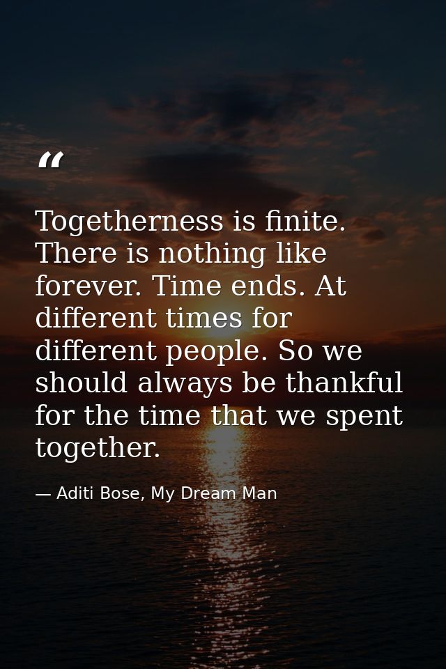 Togetherness is finite. There is nothing like forever. Time ends. At different times for different people. So we should  — Aditi Bose, My Dream Man
