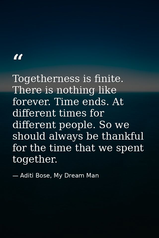 Togetherness is finite. There is nothing like forever. Time ends. At different times for different people. So we should  — Aditi Bose, My Dream Man