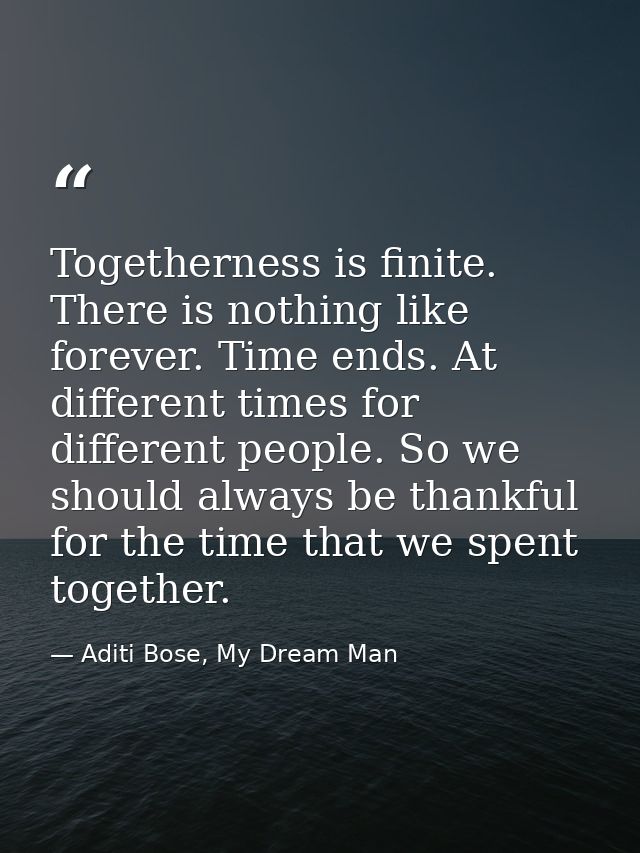 Togetherness is finite. There is nothing like forever. Time ends. At different times for different people. So we should  — Aditi Bose, My Dream Man