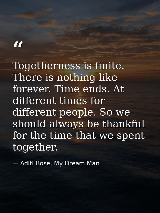 Togetherness is finite. There is nothing like forever. Time ends. At different times for different people. So we should  — Aditi Bose, My Dream Man
