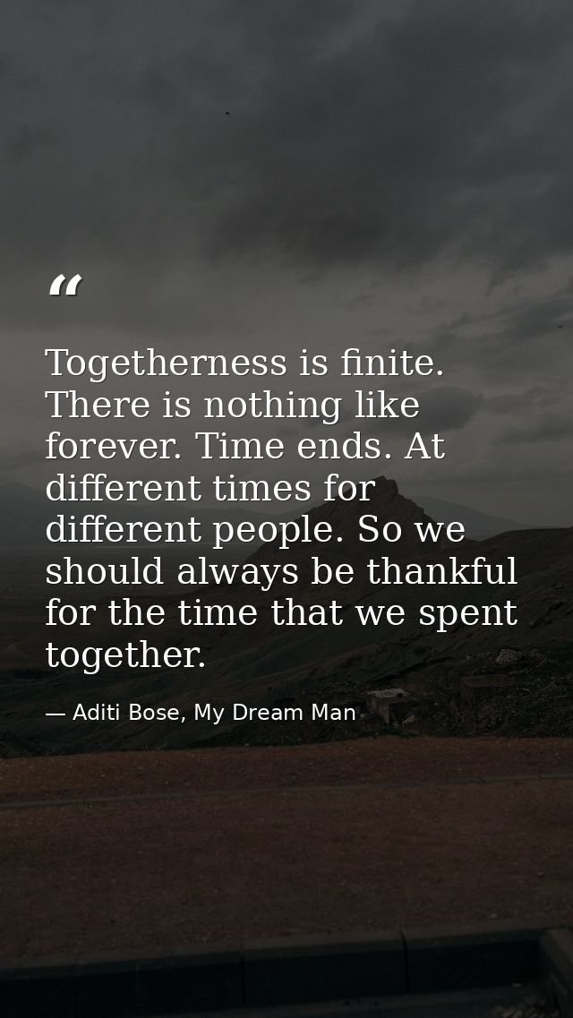 Togetherness is finite. There is nothing like forever. Time ends. At different times for different people. So we should  — Aditi Bose, My Dream Man