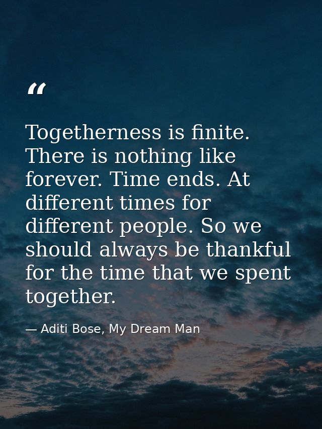 Togetherness is finite. There is nothing like forever. Time ends. At different times for different people. So we should  — Aditi Bose, My Dream Man