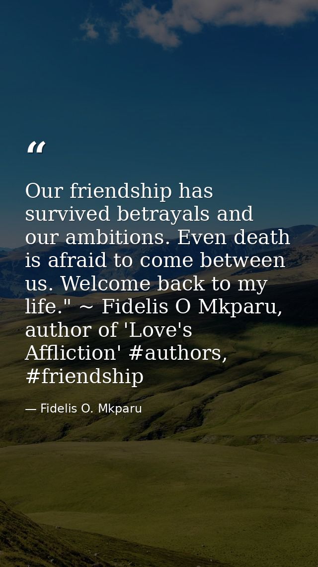 Our friendship has survived betrayals and our ambitions. Even death is afraid to come between us. Welcome back to my lif — Fidelis O. Mkparu