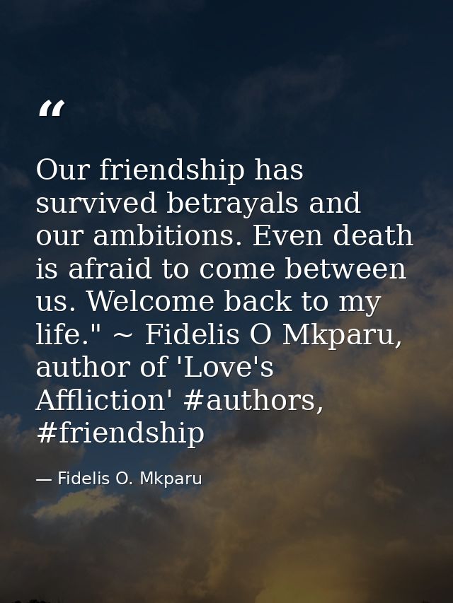 Our friendship has survived betrayals and our ambitions. Even death is afraid to come between us. Welcome back to my lif — Fidelis O. Mkparu