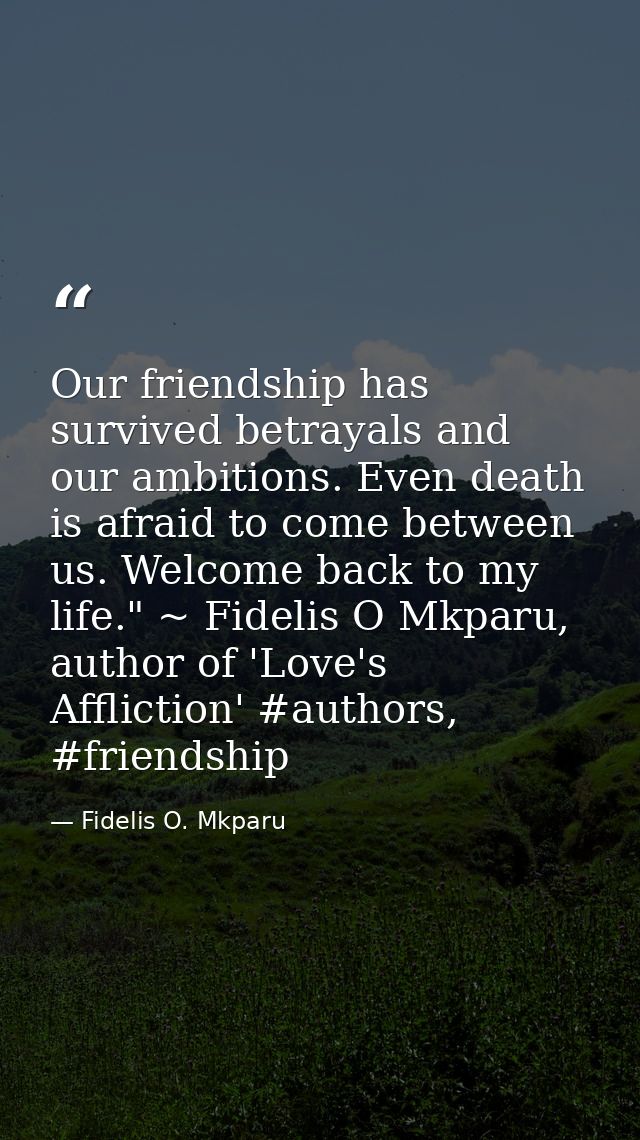 Our friendship has survived betrayals and our ambitions. Even death is afraid to come between us. Welcome back to my lif — Fidelis O. Mkparu