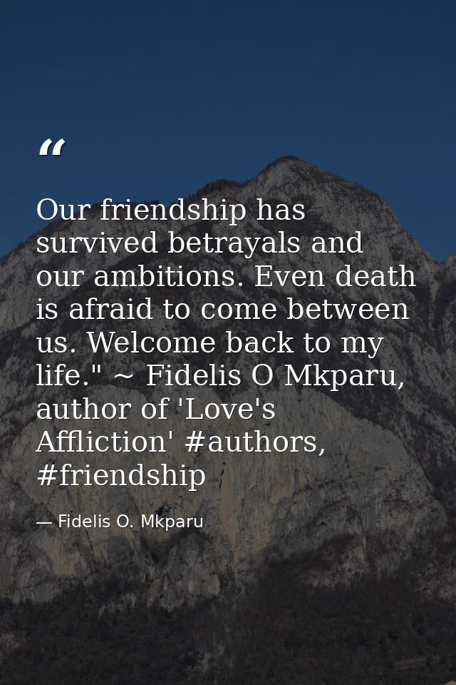 Our friendship has survived betrayals and our ambitions. Even death is afraid to come between us. Welcome back to my lif — Fidelis O. Mkparu