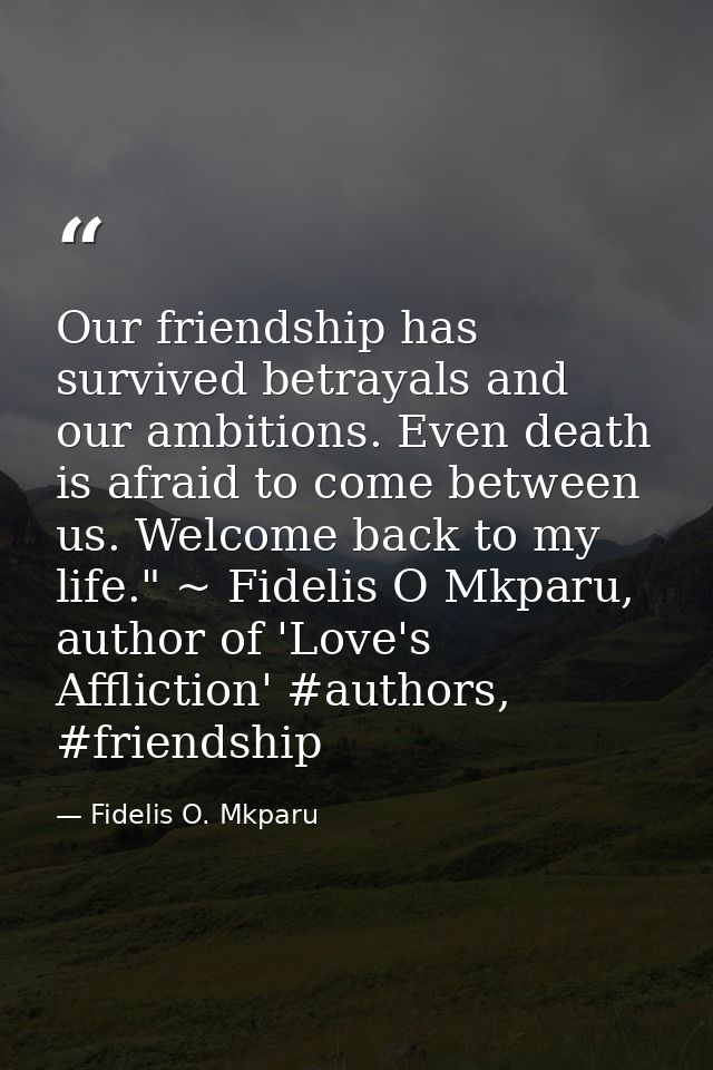 Our friendship has survived betrayals and our ambitions. Even death is afraid to come between us. Welcome back to my lif — Fidelis O. Mkparu