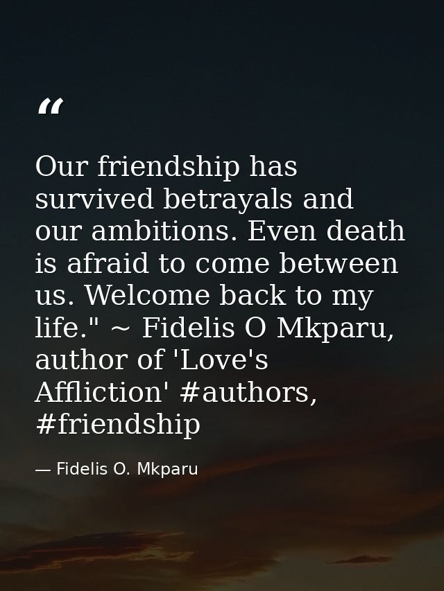Our friendship has survived betrayals and our ambitions. Even death is afraid to come between us. Welcome back to my lif — Fidelis O. Mkparu