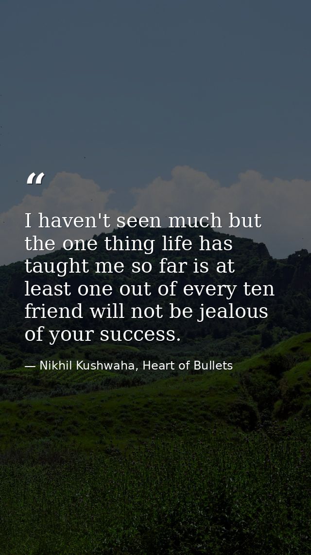 I haven't seen much but the one thing life has taught me so far is at least one out of every ten friend will not be jeal — Nikhil Kushwaha, Heart of Bullets