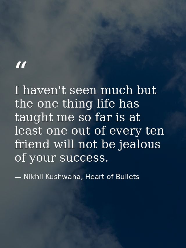 I haven't seen much but the one thing life has taught me so far is at least one out of every ten friend will not be jeal — Nikhil Kushwaha, Heart of Bullets