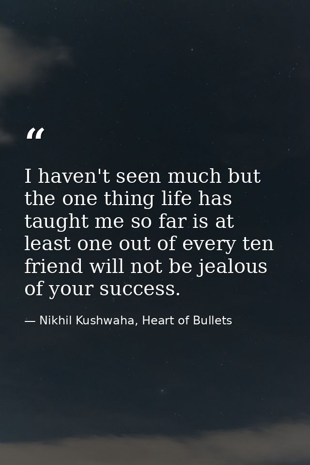 I haven't seen much but the one thing life has taught me so far is at least one out of every ten friend will not be jeal — Nikhil Kushwaha, Heart of Bullets