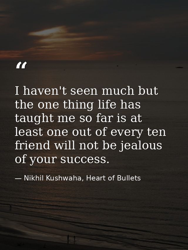 I haven't seen much but the one thing life has taught me so far is at least one out of every ten friend will not be jeal — Nikhil Kushwaha, Heart of Bullets