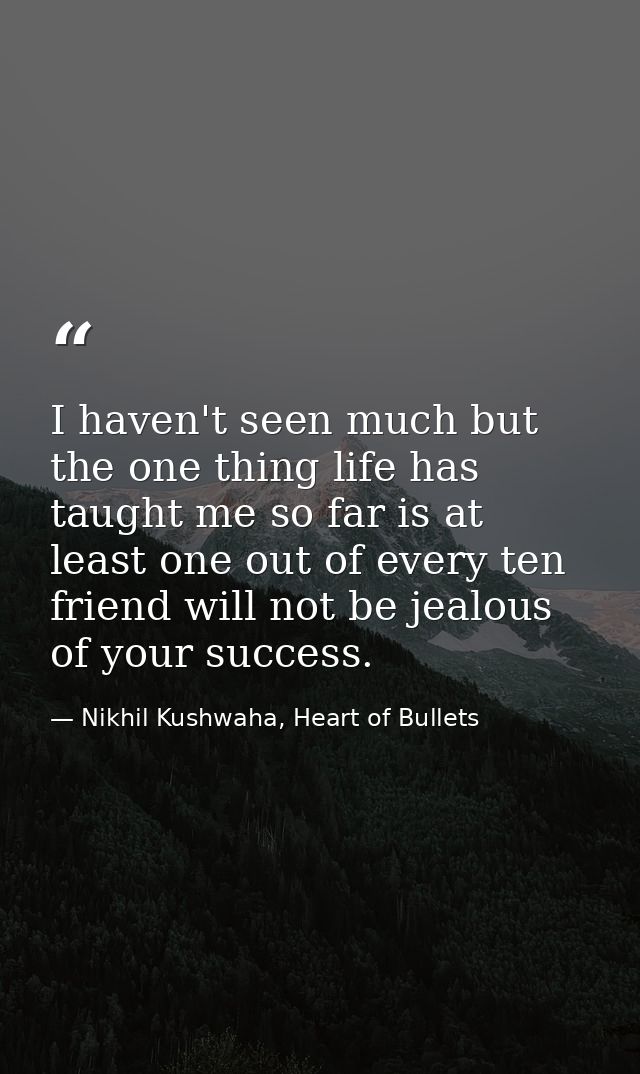 I haven't seen much but the one thing life has taught me so far is at least one out of every ten friend will not be jeal — Nikhil Kushwaha, Heart of Bullets