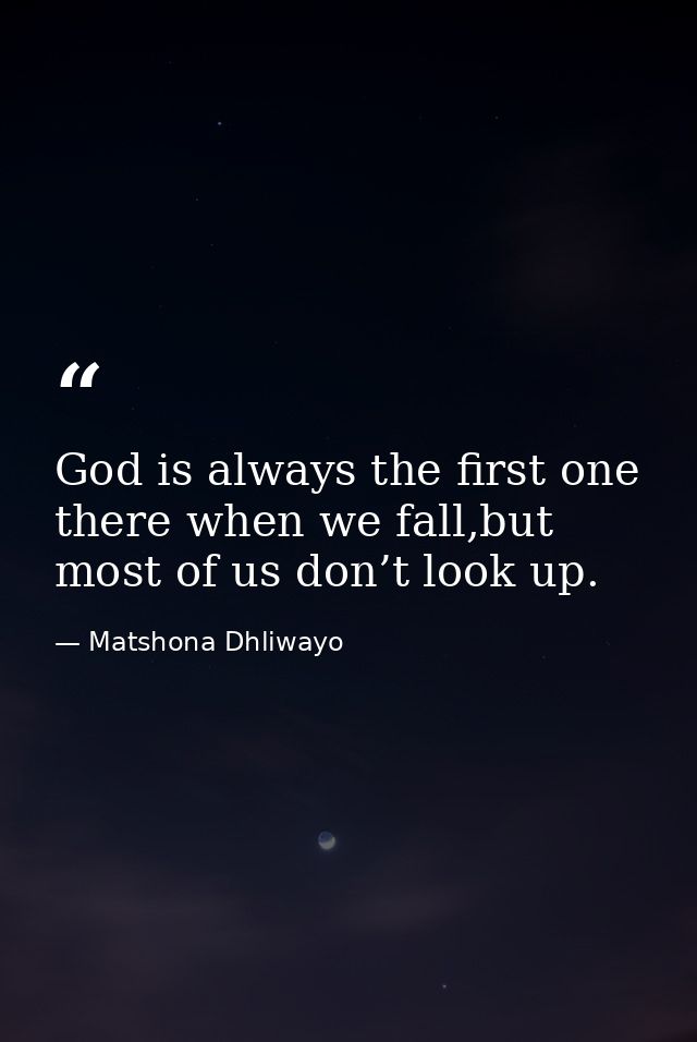 God is always the first one there when we fall,but most of us don’t look up. — Matshona Dhliwayo