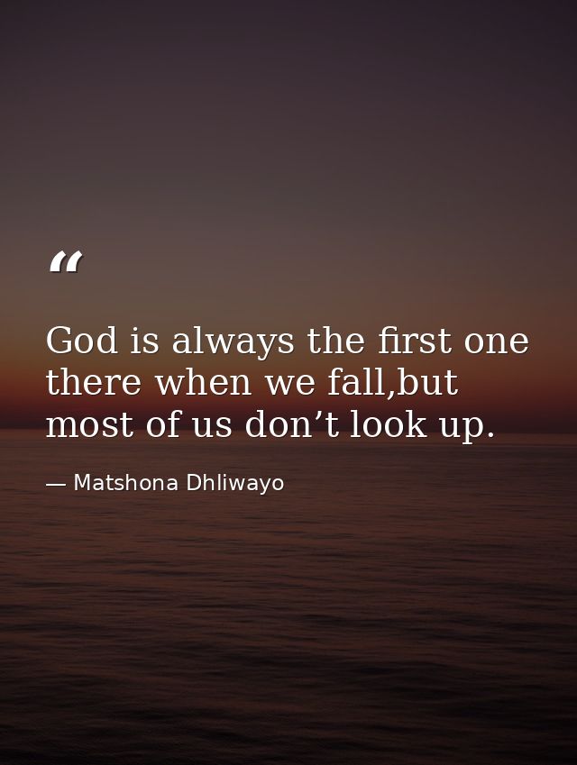 God is always the first one there when we fall,but most of us don’t look up. — Matshona Dhliwayo