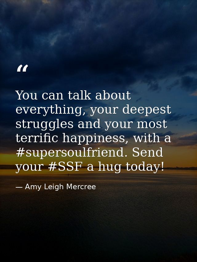 You can talk about everything, your deepest struggles and your most terrific happiness, with a #supersoulfriend. Send yo — Amy Leigh Mercree